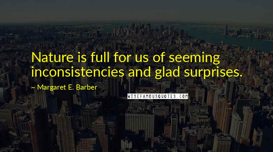 Margaret E. Barber Quotes: Nature is full for us of seeming inconsistencies and glad surprises.