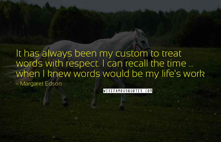 Margaret Edson Quotes: It has always been my custom to treat words with respect. I can recall the time ... when I knew words would be my life's work