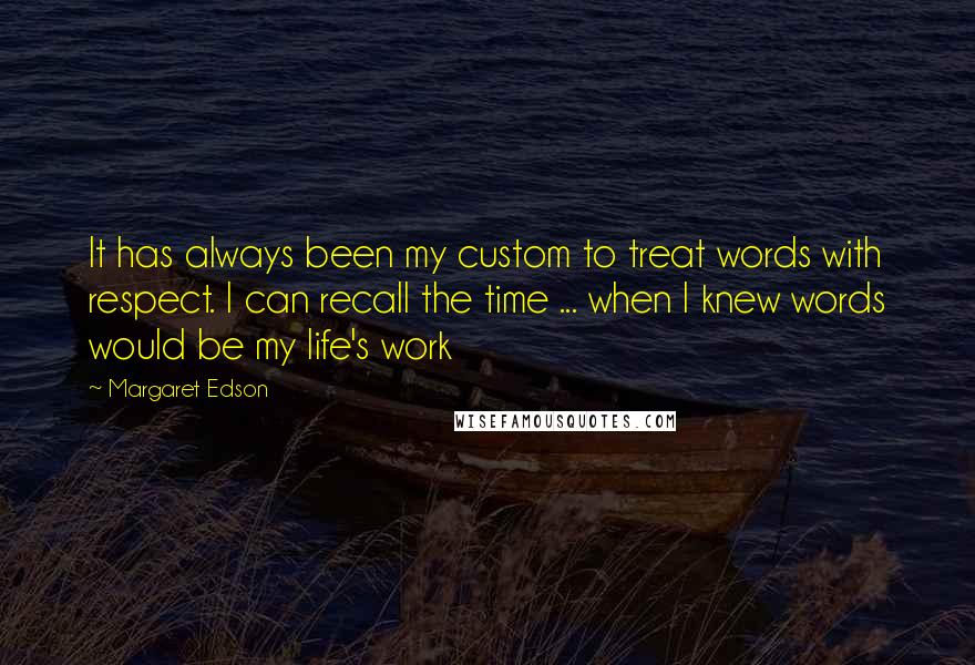 Margaret Edson Quotes: It has always been my custom to treat words with respect. I can recall the time ... when I knew words would be my life's work