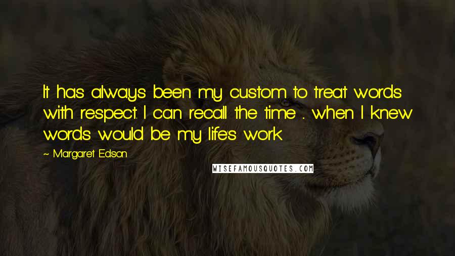 Margaret Edson Quotes: It has always been my custom to treat words with respect. I can recall the time ... when I knew words would be my life's work