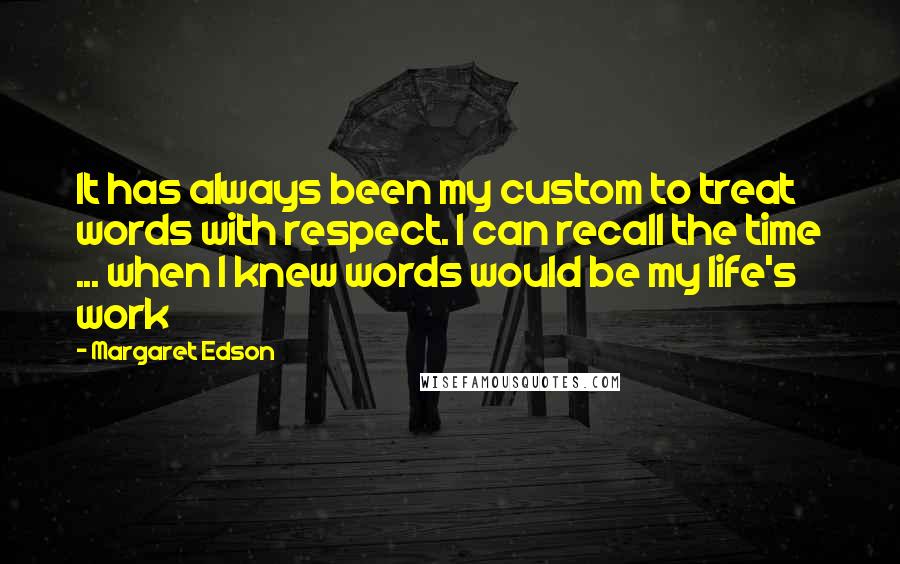 Margaret Edson Quotes: It has always been my custom to treat words with respect. I can recall the time ... when I knew words would be my life's work