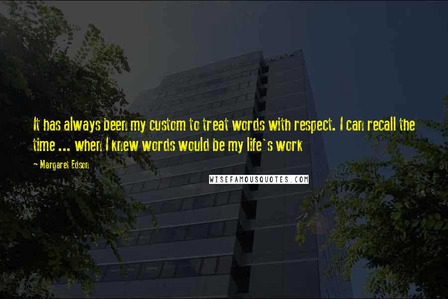 Margaret Edson Quotes: It has always been my custom to treat words with respect. I can recall the time ... when I knew words would be my life's work