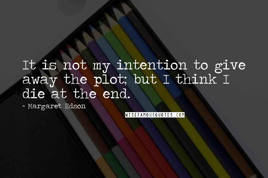 Margaret Edson Quotes: It is not my intention to give away the plot; but I think I die at the end.