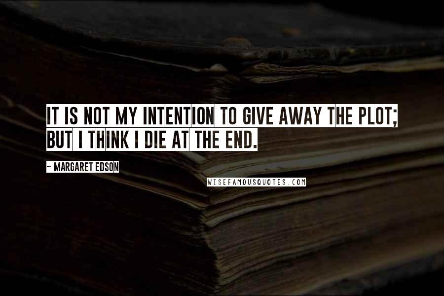 Margaret Edson Quotes: It is not my intention to give away the plot; but I think I die at the end.