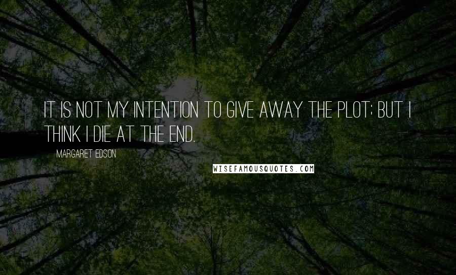 Margaret Edson Quotes: It is not my intention to give away the plot; but I think I die at the end.