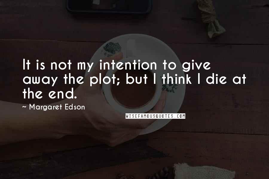 Margaret Edson Quotes: It is not my intention to give away the plot; but I think I die at the end.