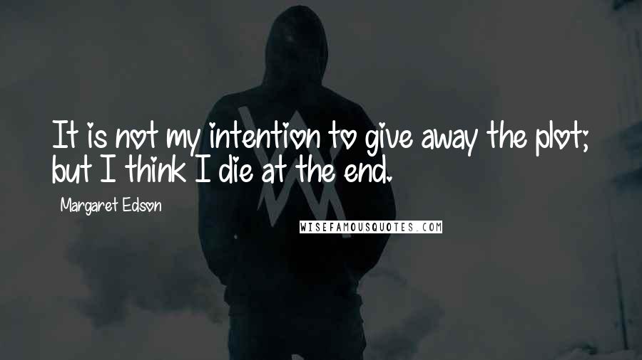 Margaret Edson Quotes: It is not my intention to give away the plot; but I think I die at the end.