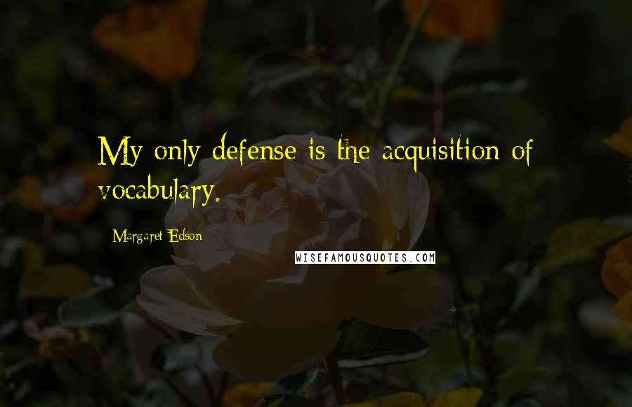 Margaret Edson Quotes: My only defense is the acquisition of vocabulary.