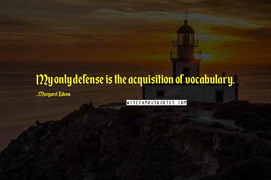 Margaret Edson Quotes: My only defense is the acquisition of vocabulary.