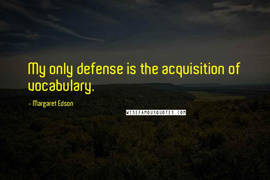 Margaret Edson Quotes: My only defense is the acquisition of vocabulary.