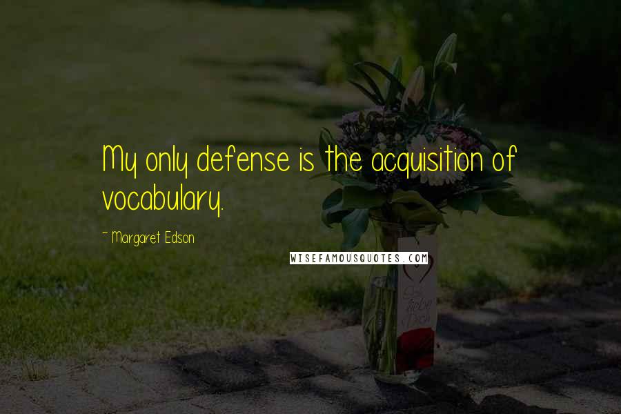 Margaret Edson Quotes: My only defense is the acquisition of vocabulary.