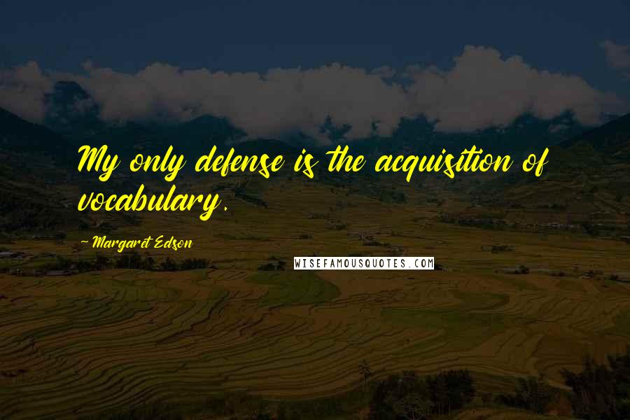 Margaret Edson Quotes: My only defense is the acquisition of vocabulary.