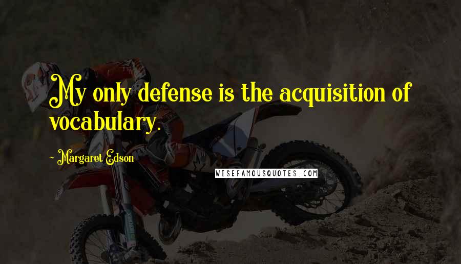 Margaret Edson Quotes: My only defense is the acquisition of vocabulary.