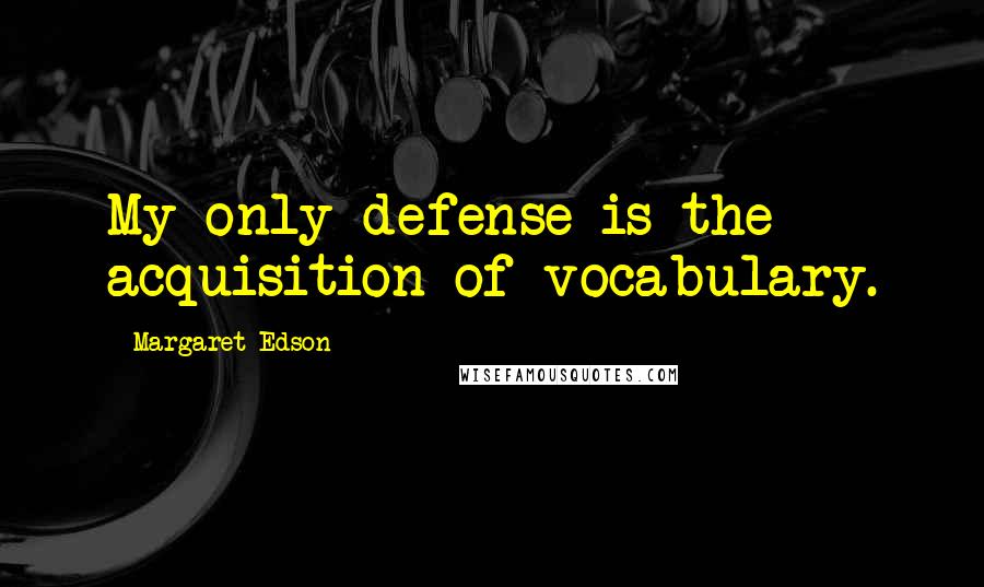 Margaret Edson Quotes: My only defense is the acquisition of vocabulary.