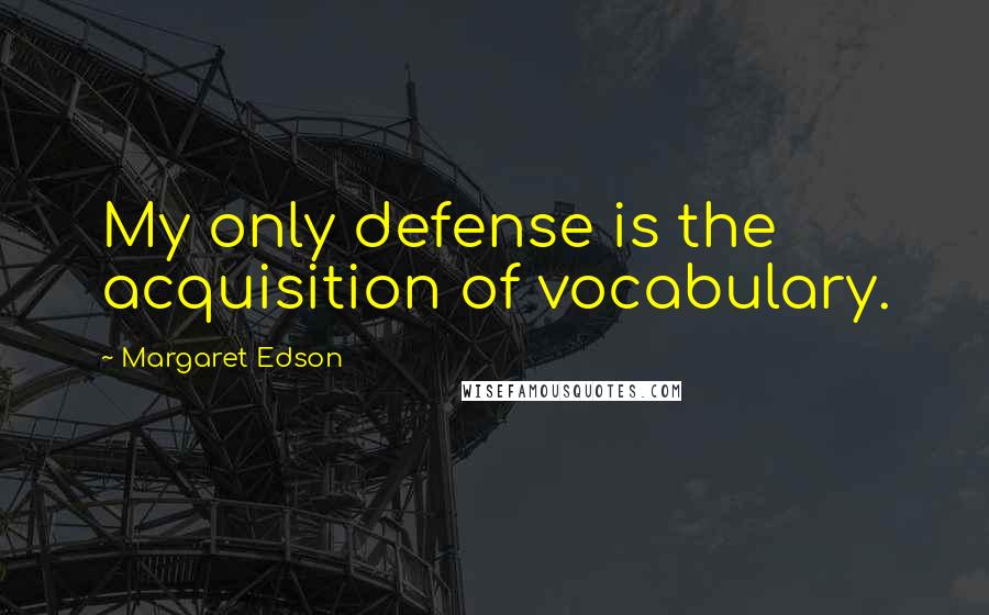 Margaret Edson Quotes: My only defense is the acquisition of vocabulary.