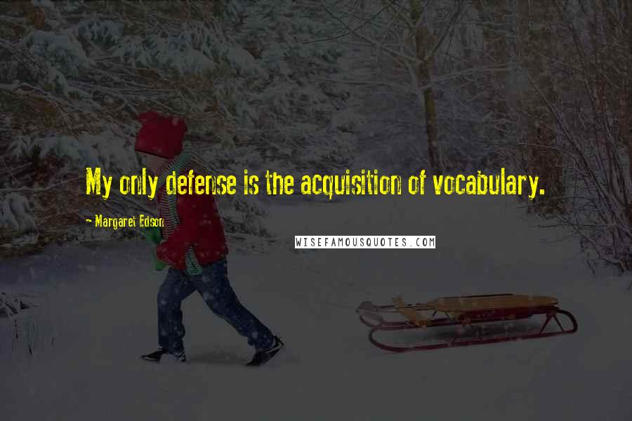 Margaret Edson Quotes: My only defense is the acquisition of vocabulary.