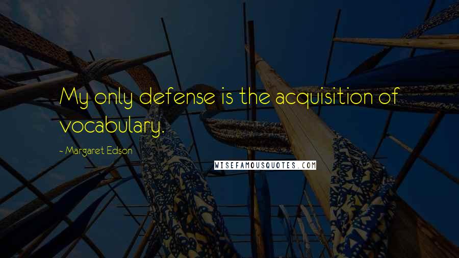 Margaret Edson Quotes: My only defense is the acquisition of vocabulary.