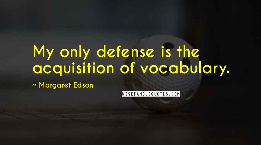 Margaret Edson Quotes: My only defense is the acquisition of vocabulary.