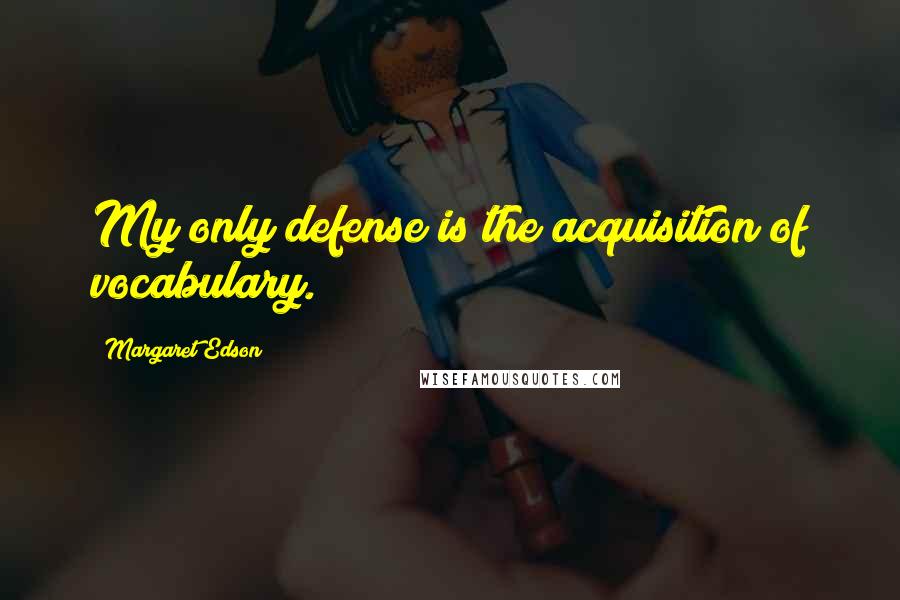 Margaret Edson Quotes: My only defense is the acquisition of vocabulary.