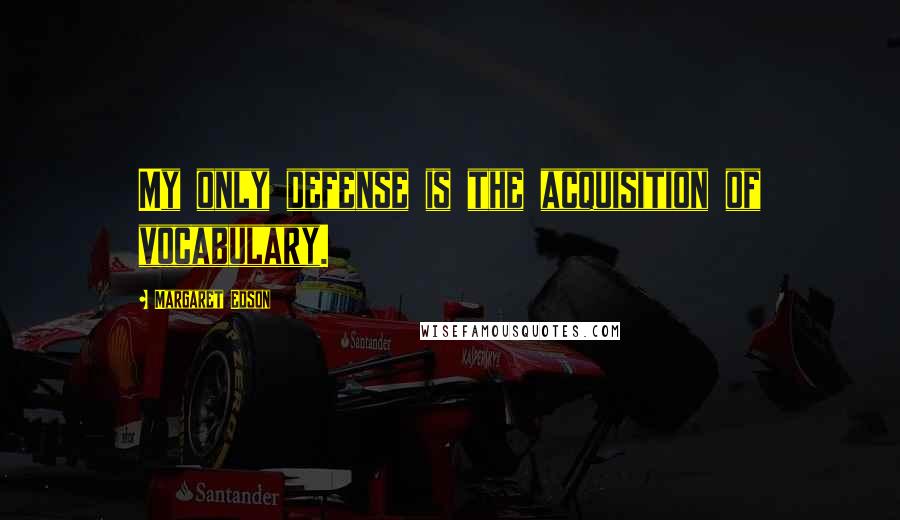 Margaret Edson Quotes: My only defense is the acquisition of vocabulary.