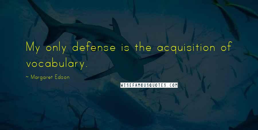 Margaret Edson Quotes: My only defense is the acquisition of vocabulary.