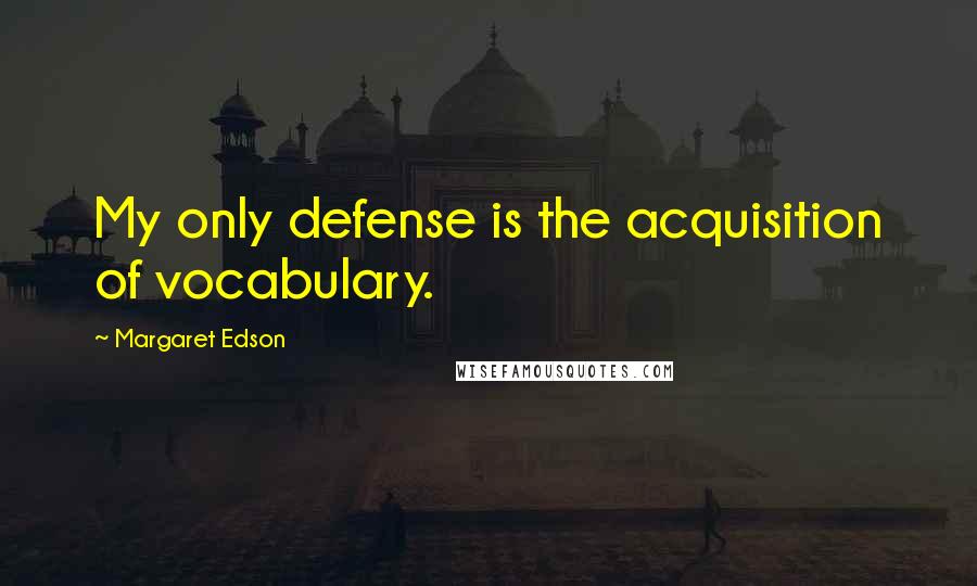 Margaret Edson Quotes: My only defense is the acquisition of vocabulary.