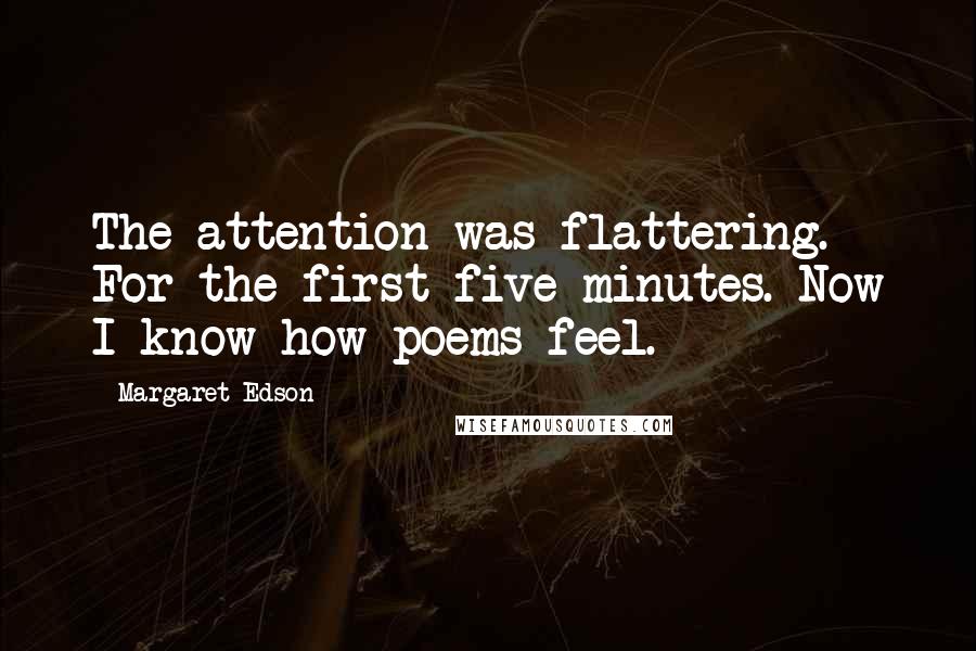 Margaret Edson Quotes: The attention was flattering. For the first five minutes. Now I know how poems feel.