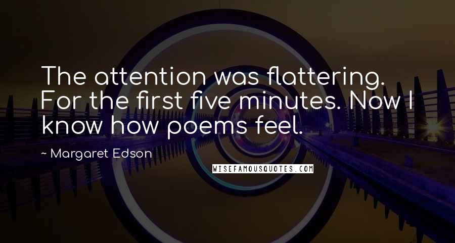 Margaret Edson Quotes: The attention was flattering. For the first five minutes. Now I know how poems feel.