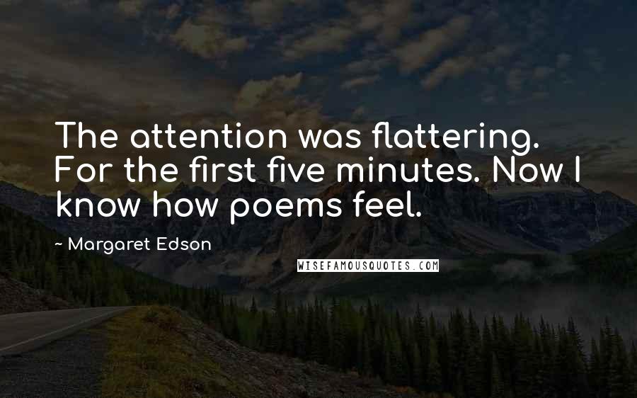 Margaret Edson Quotes: The attention was flattering. For the first five minutes. Now I know how poems feel.