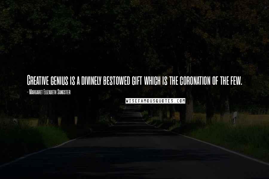 Margaret Elizabeth Sangster Quotes: Creative genius is a divinely bestowed gift which is the coronation of the few.