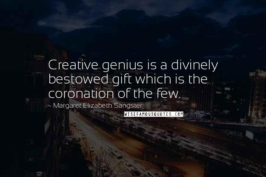 Margaret Elizabeth Sangster Quotes: Creative genius is a divinely bestowed gift which is the coronation of the few.