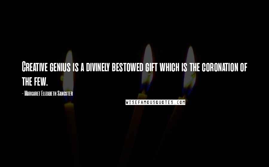 Margaret Elizabeth Sangster Quotes: Creative genius is a divinely bestowed gift which is the coronation of the few.