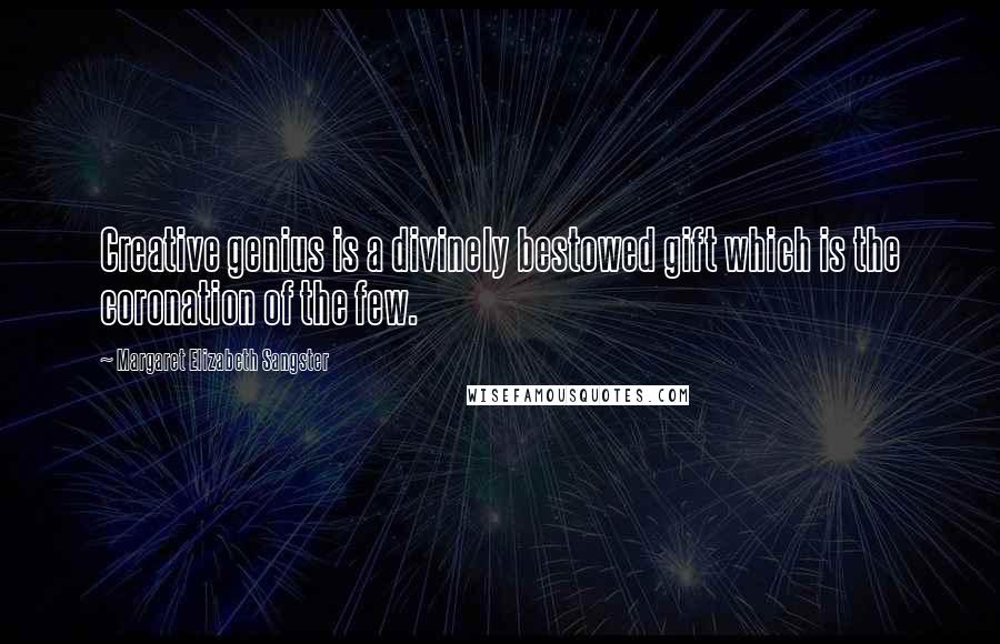 Margaret Elizabeth Sangster Quotes: Creative genius is a divinely bestowed gift which is the coronation of the few.