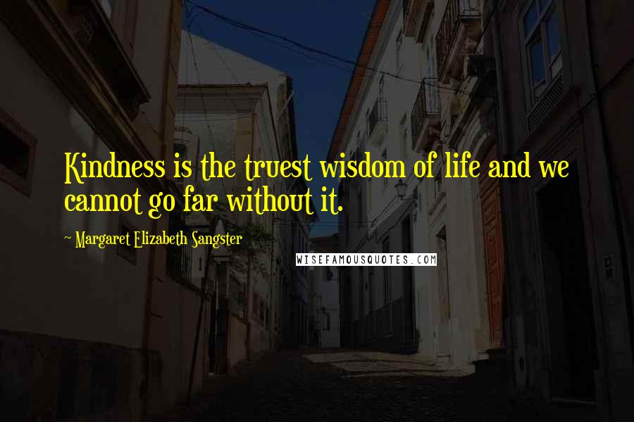 Margaret Elizabeth Sangster Quotes: Kindness is the truest wisdom of life and we cannot go far without it.