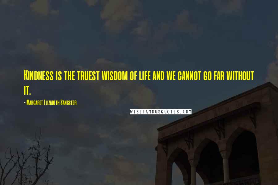 Margaret Elizabeth Sangster Quotes: Kindness is the truest wisdom of life and we cannot go far without it.