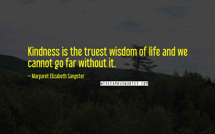 Margaret Elizabeth Sangster Quotes: Kindness is the truest wisdom of life and we cannot go far without it.