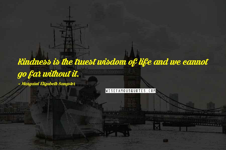 Margaret Elizabeth Sangster Quotes: Kindness is the truest wisdom of life and we cannot go far without it.