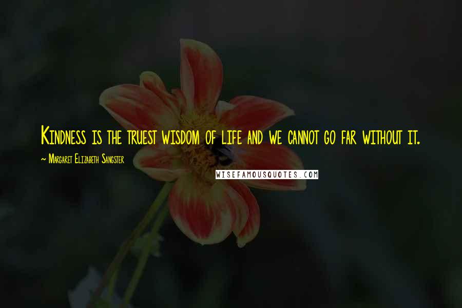 Margaret Elizabeth Sangster Quotes: Kindness is the truest wisdom of life and we cannot go far without it.
