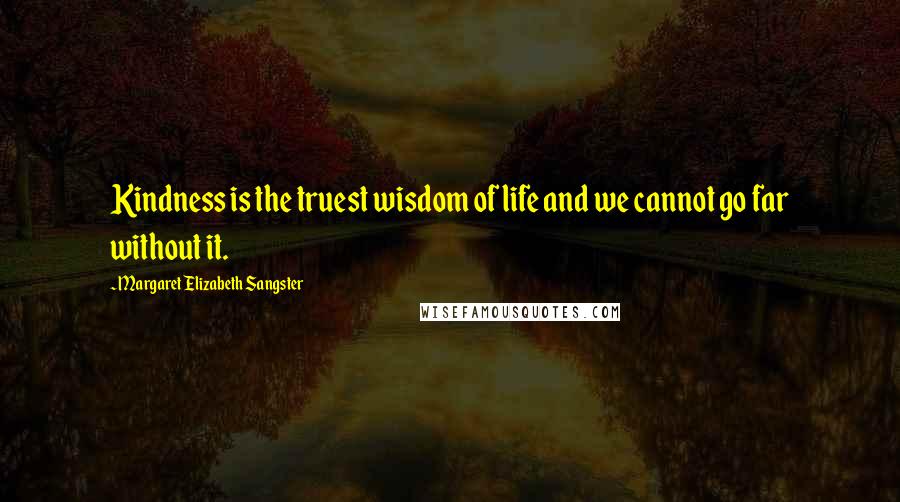 Margaret Elizabeth Sangster Quotes: Kindness is the truest wisdom of life and we cannot go far without it.