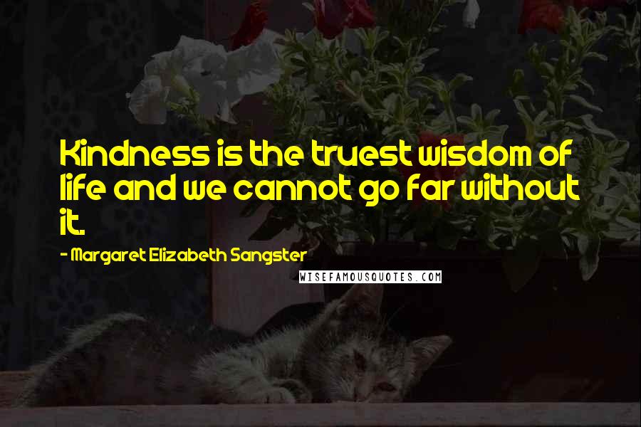 Margaret Elizabeth Sangster Quotes: Kindness is the truest wisdom of life and we cannot go far without it.