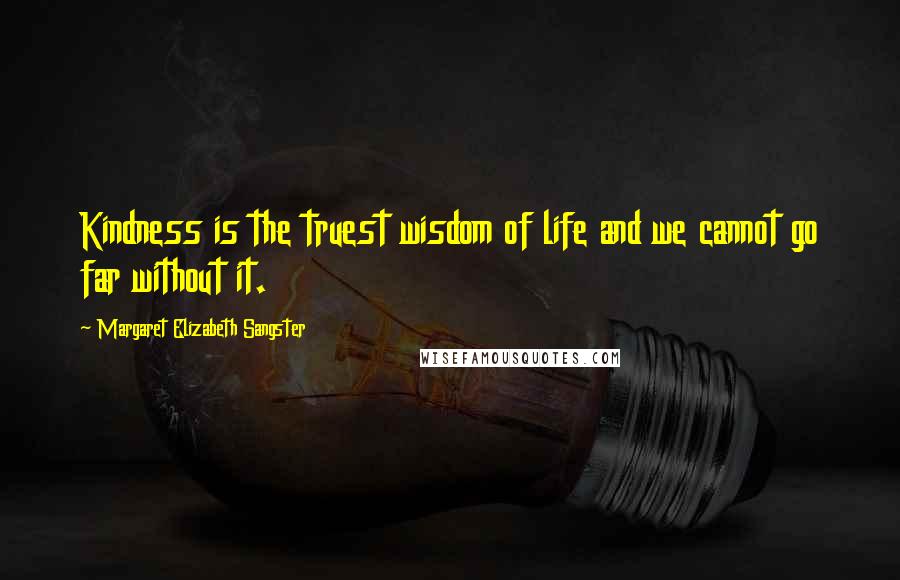 Margaret Elizabeth Sangster Quotes: Kindness is the truest wisdom of life and we cannot go far without it.