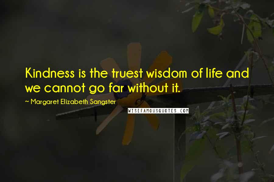 Margaret Elizabeth Sangster Quotes: Kindness is the truest wisdom of life and we cannot go far without it.