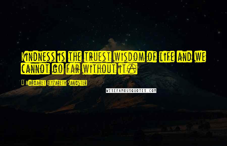 Margaret Elizabeth Sangster Quotes: Kindness is the truest wisdom of life and we cannot go far without it.