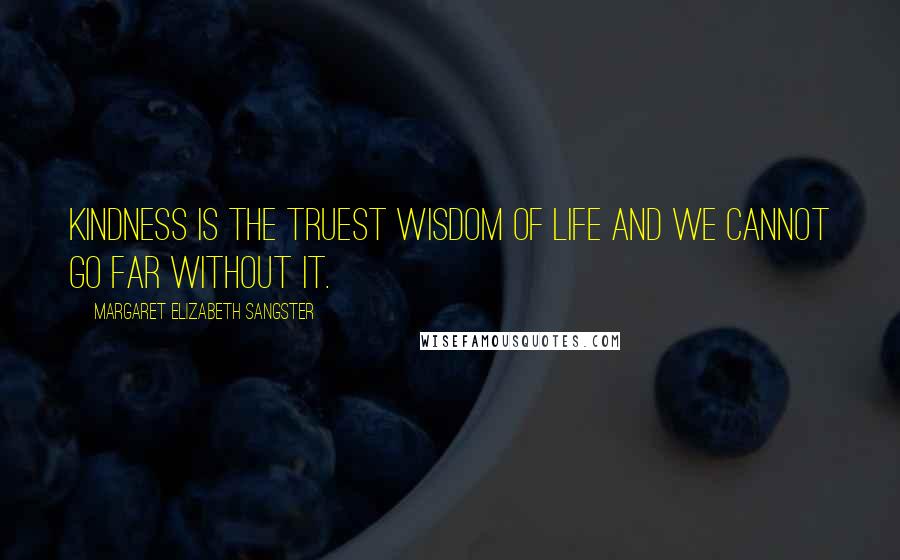 Margaret Elizabeth Sangster Quotes: Kindness is the truest wisdom of life and we cannot go far without it.