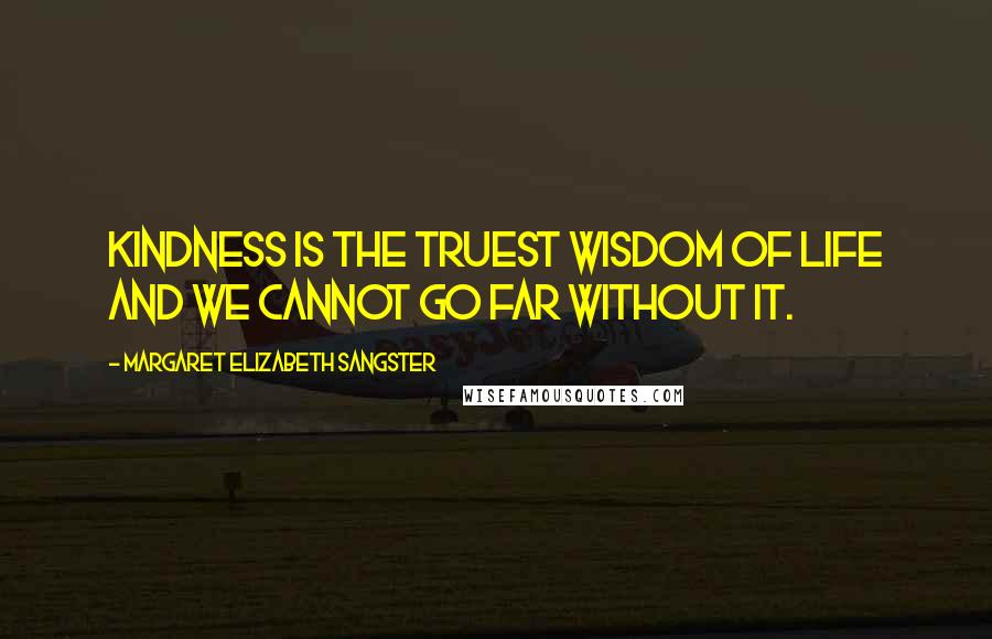 Margaret Elizabeth Sangster Quotes: Kindness is the truest wisdom of life and we cannot go far without it.