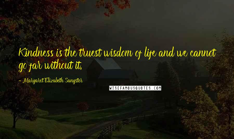 Margaret Elizabeth Sangster Quotes: Kindness is the truest wisdom of life and we cannot go far without it.