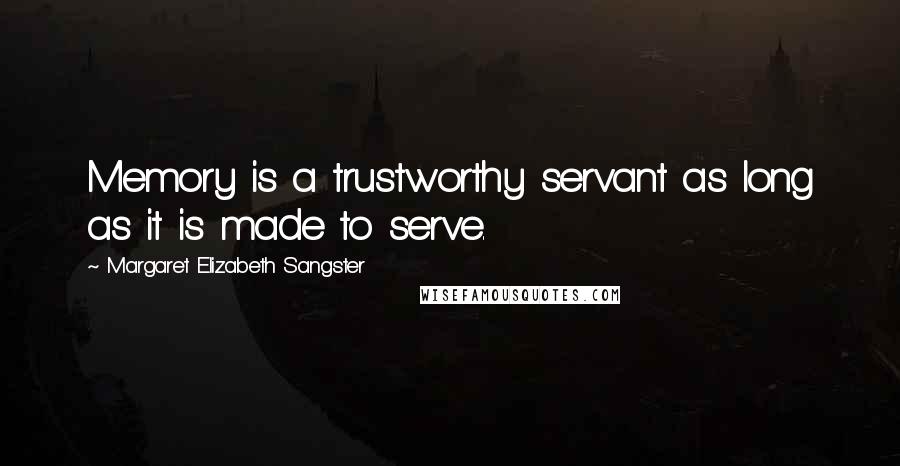 Margaret Elizabeth Sangster Quotes: Memory is a trustworthy servant as long as it is made to serve.