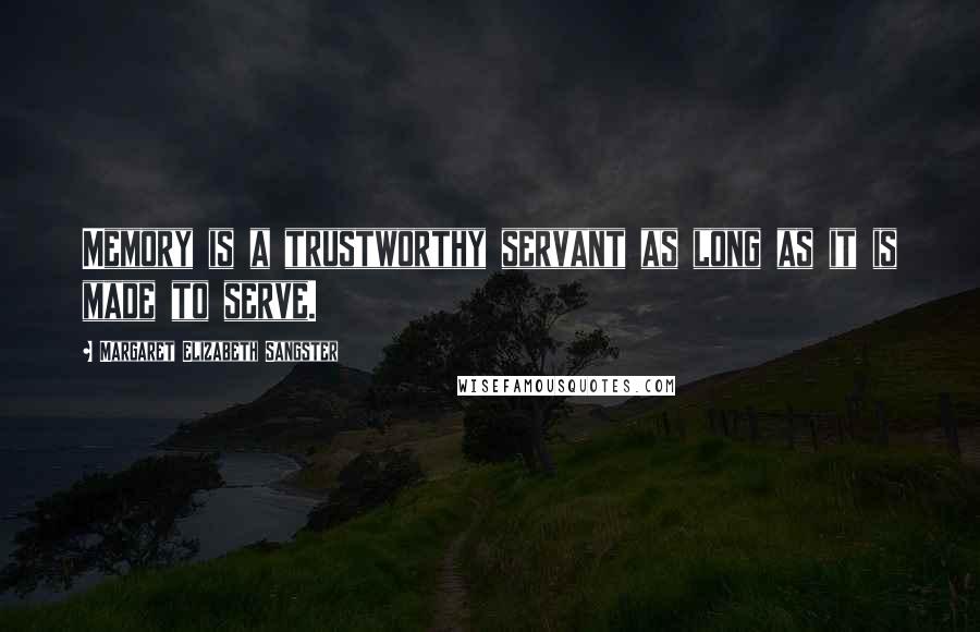 Margaret Elizabeth Sangster Quotes: Memory is a trustworthy servant as long as it is made to serve.
