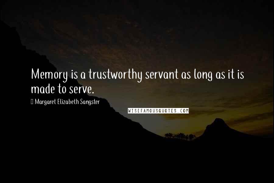 Margaret Elizabeth Sangster Quotes: Memory is a trustworthy servant as long as it is made to serve.