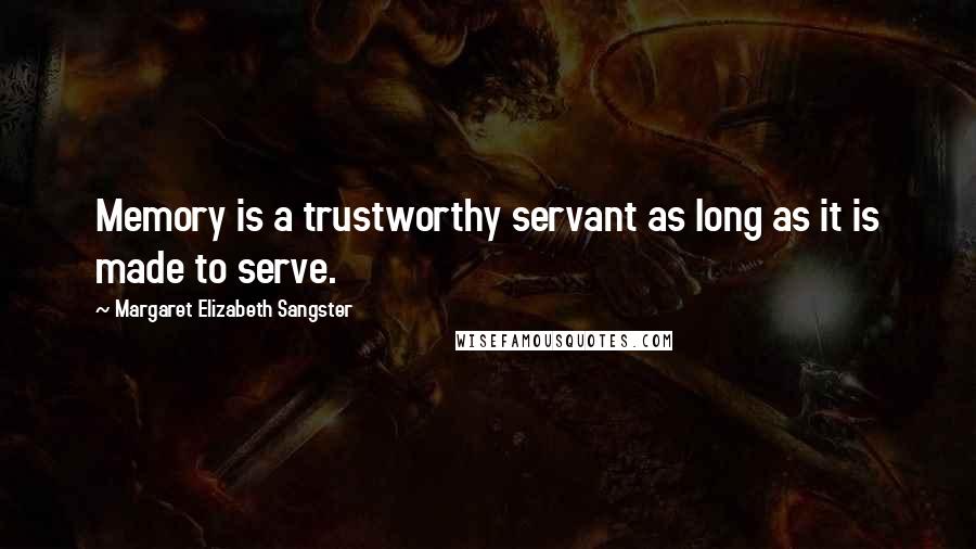 Margaret Elizabeth Sangster Quotes: Memory is a trustworthy servant as long as it is made to serve.